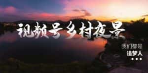 (8568期)视频号乡村夜景治愈视频课程,一条龙实操玩法(教程+素材+软件)-优优云创网