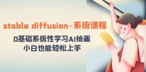 (8576期)stable diffusion-系统课程:0基础系统性学习AI绘画,小白也能轻松上手-优优云创网