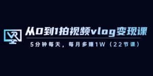 (8599期)从0到1拍视频vlog-变现课,5分钟每天,每月多赚1W(22节课)-优优云创网