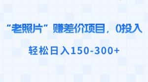 （8605期）“老照片”赚差价，0投入，轻松日入150-300+-优优云创网
