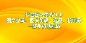 (8626期)抖音图文带货10.0,图文拉流、图文剪辑,选品、接流等,一部手机就能做-优优云创网