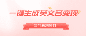 （8629期）一键生成英文名变现，冷门暴利无门槛，轻松日赚500+-优优云创网