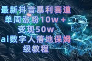 (8637期)最新抖音暴利赛道,单周涨粉10w+变现50w的ai数字人落地保姆级教程-优优云创网