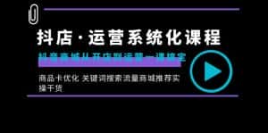 (8643期)抖店·运营系统化课程:抖音商城从开店到运营一课搞定,商品卡优化 关键…-优优云创网