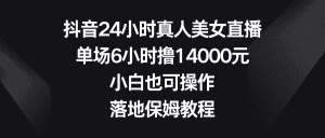(8644期)抖音24小时真人美女直播,单场6小时撸14000元,小白也可操作,落地保姆教程-优优云创网