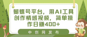 (8650期)蝴蝶号平台,用AI工具创作情感视频,简单操作日赚400+-优优云创网