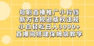 (8662期)短剧直播推广小铃铛,新方法规避版权违规,小白轻松日入3000+,直播间搭…-优优云创网