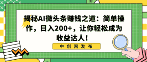 （8664期）揭秘AI微头条赚钱之道：简单操作，日入200+，让你轻松成为收益达人！-优优云创网