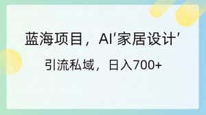 (8705期)蓝海项目,AI‘家居设计’ 引流私域,日入700+-优优云创网