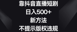 (8729期)靠抖音直播短剧,日入500+,新方法、不提示版权违规-优优云创网