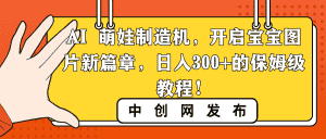 (8733期)AI 萌娃制造机,开启宝宝图片新篇章,日入300+的保姆级教程!-优优云创网