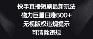 (8772期)快手直播短剧最新玩法,磁力巨星日赚500+,无视版权违规提示,可清除违规-优优云创网