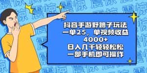 (8782期)抖音手游野路子玩法,一单25,单视频收益4000+,日入几千轻轻松松,一部…-优优云创网