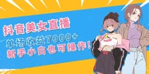 (8800期)抖音美女直播,单场收益7000+,新手小白也可操作-优优云创网