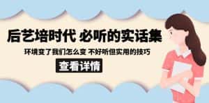 (8811期)后艺培 时代之必听的实话集:环境变了我们怎么变 不好听但实用的技巧-优优云创网