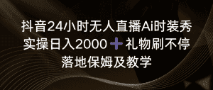 (8831期)抖音24小时无人直播Ai时装秀,实操日入2000+,礼物刷不停,落地保姆及教学-优优云创网