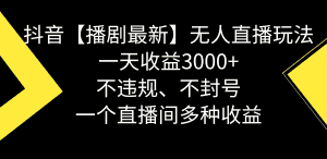 (8834期)抖音【播剧最新】无人直播玩法,不违规、不封号, 一天收益3000+,一个…-优优云创网