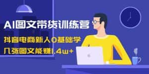 (8841期)AI图文带货训练营:抖音电商新人0基础学,几张图文能赚1.4w+-优优云创网
