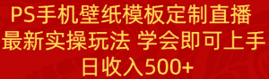 (8843期)PS手机壁纸模板定制直播 最新实操玩法 学会即可上手 日收入500+-优优云创网