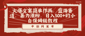 (8855期)火爆文案简单作画,蓝海赛道,暴力涨粉,日入500+的小白保姆级教程-优优云创网
