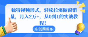(8859期)独特视频形式,轻松拉爆橱窗销量,月入2万+,从0到1的实战教程!-优优云创网