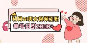 （8872期）利用AI美女视频引粉，单号日引2000+，新手也能干（教程+软件）-优优云创网