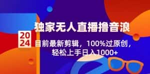 （8889期）2024独家无人直播撸音浪，目前最新剪辑，100%过原创，轻松上手日入1000+-优优云创网