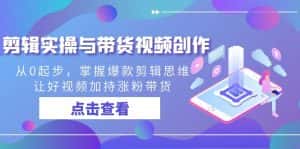 (8893期)剪辑实操与带货视频创作,从0起步,掌握爆款剪辑思维,让好视频加持涨粉…-优优云创网