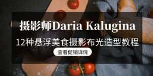 (8900期)摄影师Daria Kalugina 12种悬浮美食摄影布光造型教程-21节课-中文字幕-优优云创网