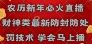 （8916期）农历新年必火直播 财神类最新防封防处罚技术 学会马上播-优优云创网