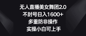 （8913期）无人直播美女舞团2.0，不封号日入1600+，多重防非操作， 实操小白可上手-优优云创网