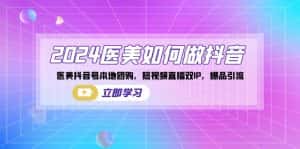 (8919期)2024医美如何做抖音,医美抖音号本地团购,短视频直播双IP,爆品引流-优优云创网