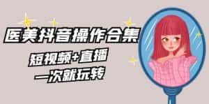 （8931期）美业全干货·生美·医美抖音操作合集，短视频+直播，一次就玩转-优优云创网