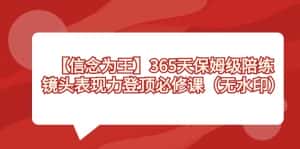 (8953期)【信念 为王】365天-保姆级陪练,镜头表现力登顶必修课(无水印)-优优云创网