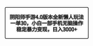 (8959期)阴阳师手游4.0版本全新懒人玩法,一单30,小白一部手机无脑操作,稳定暴…-优优云创网