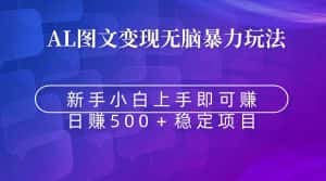 (8968期)无脑暴力Al图文变现 上手即赚 日赚500+-优优云创网