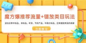 （8979期）魔方·爆推荐流量+错放类目玩法：适合应季半标品，非标品，年货，节庆产…-优优云创网