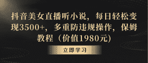 (8980期)抖音美女直播听小说,每日轻松变现3500+,多重防违规操作,保姆教程(价…-优优云创网
