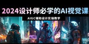 (8992期)2024设计师必学的AI视觉课:AIGC辅助设计实操教学(66节课)-优优云创网