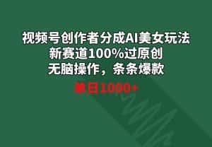 (8993期)视频号创作者分成AI美女玩法 新赛道100%过原创无脑操作 条条爆款 单日1000+-优优云创网