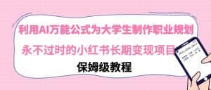 (9000期)利用AI万能公式为大学生制作职业规划,永不过时的小红书长期变现项目-优优云创网