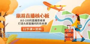 (9003期)旅游-直播核心板,从0-100的直播思维课,打造头部直播间的系统课-优优云创网
