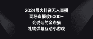 （9022期）2024最火抖音无人直播，两场直播收6000+会说话的金杰猫 礼物弹幕互动小游戏-优优云创网