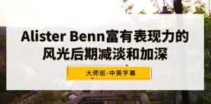 (9035期)Alister Benn富有表现力的风光后期减淡和加深大师班-中英字幕-优优云创网