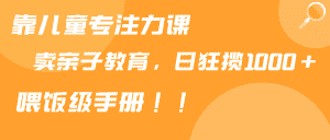 (9050期)靠儿童专注力课程售卖亲子育儿课程,日暴力狂揽1000+,喂饭手册分享-优优云创网