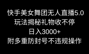 (9062期)快手美女舞团无人直播5.0玩法揭秘,礼物收不停,日入3000+,内附多重防…-优优云创网