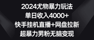 (9074期)2024尤物暴力玩法 单日收入4000+快手挂机直播+网盘拉新 超暴力男粉无脑变现-优优云创网