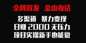 (9076期)全网首发,金山夜话多渠道暴力变现,日赚2000无压力,项目实操新手也能做-优优云创网