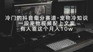 （9077期）冷门的抖音细分赛道-宠物冷知识，一段宠物视频配上文案，有人靠这个月入10w-优优云创网