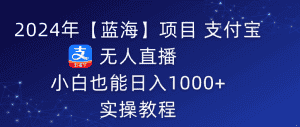 (9084期)2024年【蓝海】项目 支付宝无人直播 小白也能日入1000+ 实操教程-优优云创网